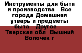 Инструменты для быта и производства - Все города Домашняя утварь и предметы быта » Другое   . Тверская обл.,Вышний Волочек г.